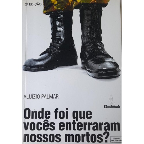 ONDE FOI QUE VOCÊS  ENTERRARAM NOSSOS MORTOS-ALUÍZO PALMAR
