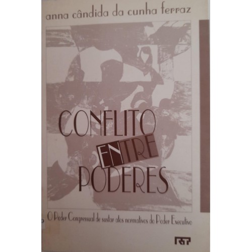 CONFLITOS ENTRE PODERES:O PODER CONGRESSUAL DE SUSTAR ATOS NORMATIVOS DO PODER EXECUTIVO/ANNA CÃNDIDA DA CUHA FERRAZ CONFLITOS ENTRE PODERES:O PODER CONGRESSUAL DE SUSTAR ATOS NORMATIVOS DO PODER EXECUTIVO/ANNA CÃNDIDA DA CUHA FERRAZ