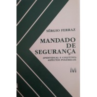 MANDADO DE SEGURANÇA INDIVIDUAL E COLETIVO ASPECTOS POLÊMICOS/ SÉRGIO FERRAZ