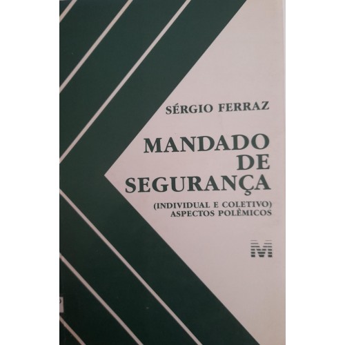 MANDADO DE SEGURANÇA INDIVIDUAL E COLETIVO ASPECTOS POLÊMICOS/ SÉRGIO FERRAZ