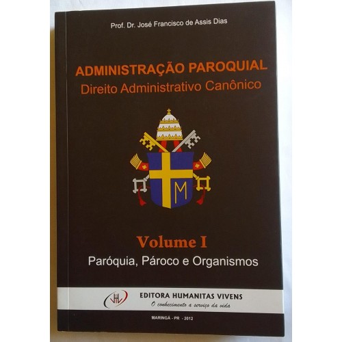 ADMINISTRAÇÃO PAROQUIAL  VOLUME 01  (direito administrativo canônico)  PROF. JOSÉ FRANCISCO DE ASSIS DIAS 