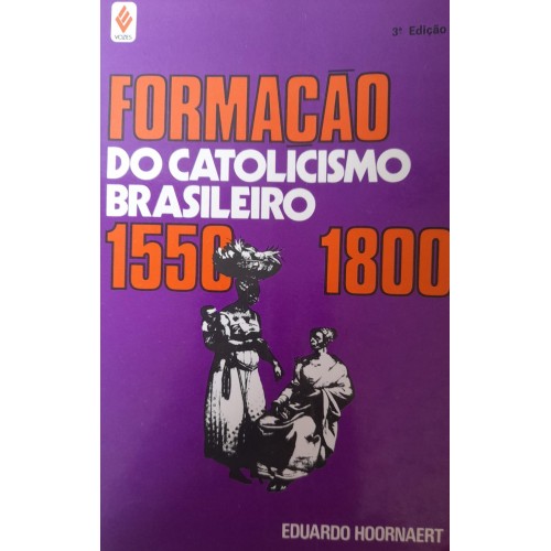 FORMAÇÃO DO CATOLICISMO BRASILEIRO 1550-1800/EDUARDO HOORNAERT