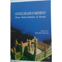 ANTIGUIDADE E MEDIEVO OLHARES HISTÓRICO FILOSÓFICOS DA EDUCAÇÃO/TEREZINHA OLIVEIRA ORGANIZADORA