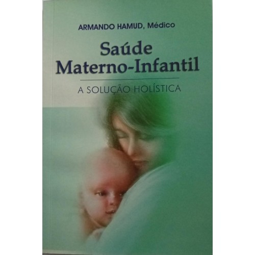 SAÚDE MATERNO-INFANTIL A SOLUÇÃO HOLÍSTICA/ARMANDO HAMUD