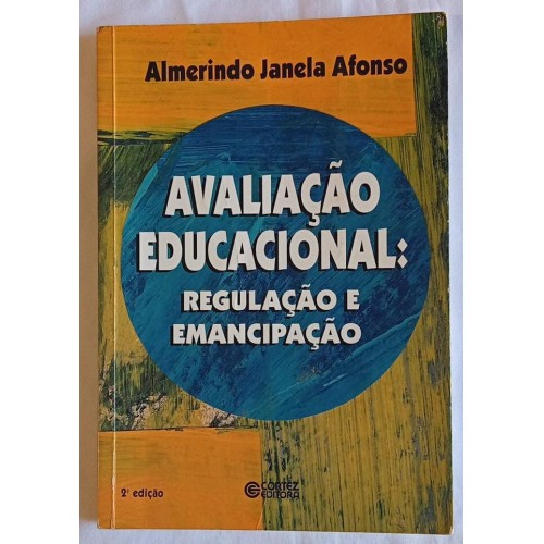 AVALIAÇÃO EDUCACIONAL REGULAÇÃO E EMANCIPAÇÃO/ALMERINDO JANELA AFONSO