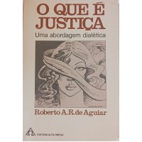 O QUE É JUSTIÇA UMA ABORDAGEM DIALÉTICA/ROBERTO A.R.DE AGUIAR O QUE É JUSTIÇA UMA ABORDAGEM DIALÉTICA/ROBERTO A.R.DE AGUIAR