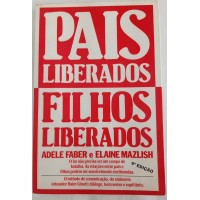 PAIS LIBERADOS FILHOS LIBERTADOS/ADELE FABER/ELAINE MAZLISH PAIS LIBERADOS FILHOS LIBERTADOS/ADELE FABER/ELAINE MAZLISH