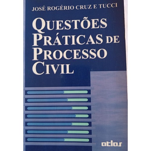 QUESTÕES PRÁTICAS DE PROCESSO CIVIL/JOSÉ ROGÉRIO CRUZ E TUCCI