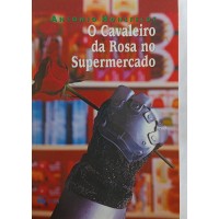 O CAVALEIRO DA ROSA NO SUPERMERCADO / ANTONIO HOHLFELDT O CAVALEIRO DA ROSA NO SUPERMERCADO / ANTONIO HOHLFELDT