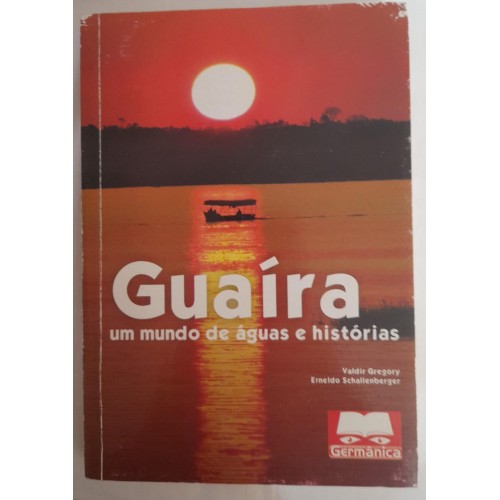 GUAÍRA UM MUNDO DE ÁGUAS E HISTÓRIAS/VALDIR GREGORY 