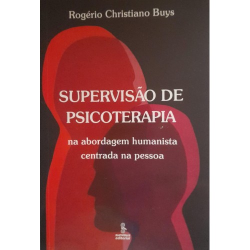 SUPERVISÃO DE PSICOTERAPIA-NA ABORDAGEM HUMANISTA CENTRADA NA PESSOA/ROGÉRIO CHISTIANO BUYS