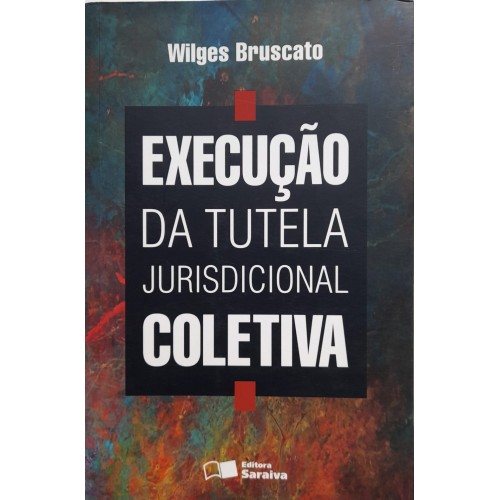 EXECUÇÃO DA TUTELA JURISDIONAL COLETIVA/WILGES BRUSCATO
