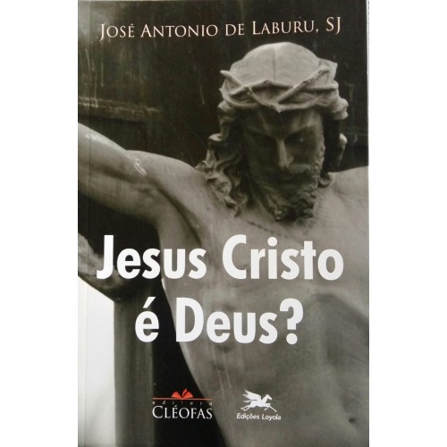 JOSÉ ANTONIO DE LABURU SJ. JESUS CRISTO É DEUS? 