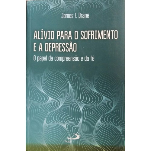 JAMES F. DRANE ALÍVIO PARA O SOFRIMENTO E A DEPRESSÃO