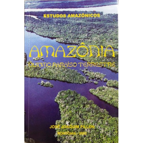 JOSÉ JOAQUIM PILLON AMAZÔNIA ÚLTIMO PARAÍSO TERRESTRE 