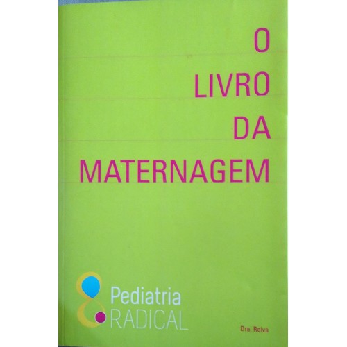 O LIVRO DA MATERNAGEM  PEDIATRIA RADICAL DOUTORA RELVA