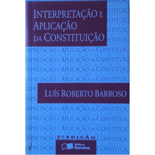 INTERPRETAÇÃO E APLICAÇÃO DA CONSTITUIÇÃO/LUÍS ROBERTO BARROS 