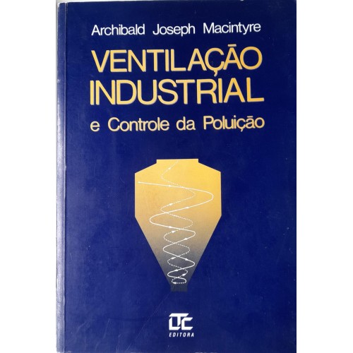 VENTILAÇÃO INDUSTRIAL E CONTROLE DA POLUIÇÃO/ARCHIBALD JOSEPH MACINTYRE
