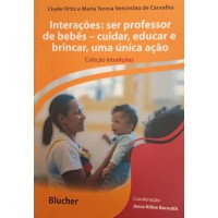 INTERAÇÕES:SER PROFESSOR DE BEBÊ-CUIDAR,EDUCAR E BRINCAR,UMA ÚNICA AÇÃO/CISELE ORTIZ E MARIA TERESA VENCESLAU DE CARVALHO