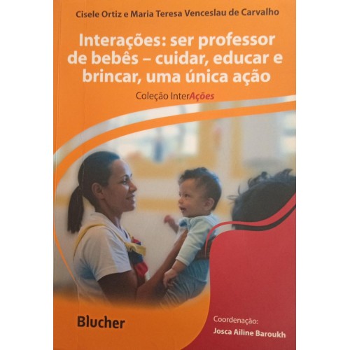 INTERAÇÕES:SER PROFESSOR DE BEBÊ-CUIDAR,EDUCAR E BRINCAR,UMA ÚNICA AÇÃO/CISELE ORTIZ E MARIA TERESA VENCESLAU DE CARVALHO