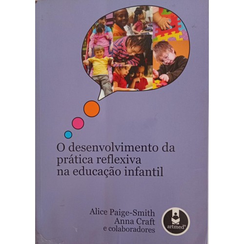 O DESENVOLVIMENTO DA PRÁTICA REFLEXIVA NA EDUCAÇÃO INFANTIL/ALICE PAIGE-SMITH/ANNA CRAFT E COLABORADORES