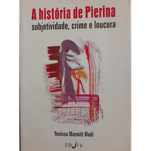 A HISTÓRIA DE PIERINA:SUBJETIVIDADE,CRIME E LOUCURA/YONISSA MARMITT WADI