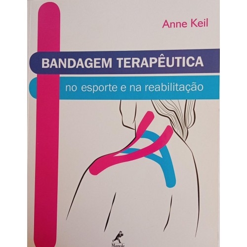 BANDAGEM TERAPÊUTICA NO ESPORTE E NA REABILITAÇÃO/ANNE KEIL