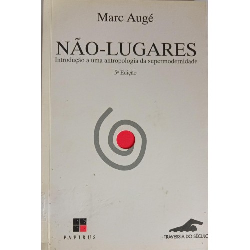 NÃO-LUGARES INTRODUÇÃO A UMA ANTROPOLOGIA DA SUPERMODERNIDADE/MARC AUGÉ