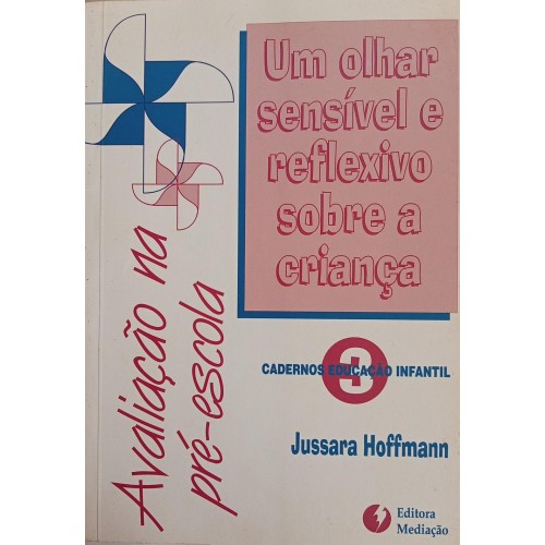 UMA OLHAR SENSÍVEL E REFLEXIVO SOBRE A CRIANÇA/JUSSARA HOFFMANN
